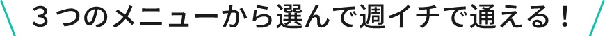 ３つのメニューから選んで週イチで通える！